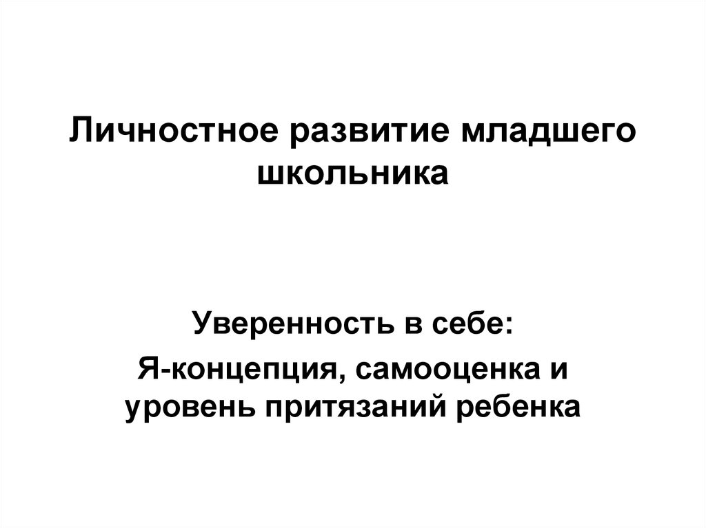 Формирование понятий у младших школьников. Развитие я-концепции младшего школьника.. Уровень притязаний младшего школьника. Я концепция младшего школьника. Уровень притязаний в младшем школьном возрасте..