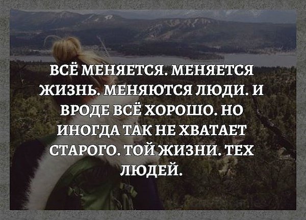 Вокруг все поменялось одно и тоже. Всё меняется меняется жизнь меняются люди и вроде всё. Люди меняются. Не хватает тех людей той жизни. Жизнь меняет людей.