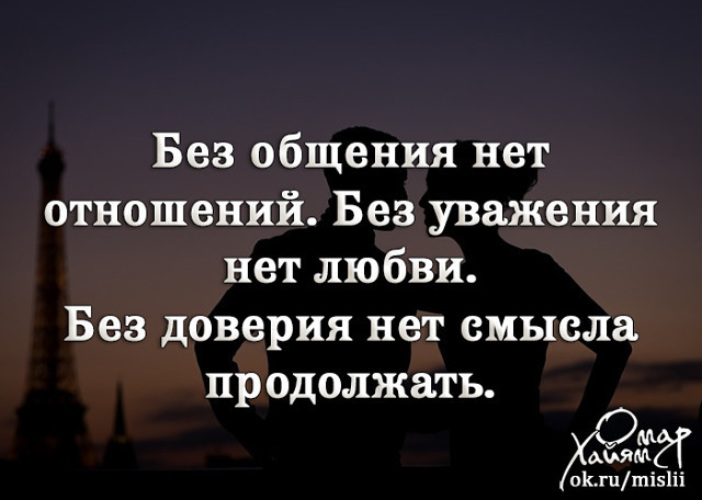 Смысл продолжать. Без общения нет отношений. Без общения нет отношений без уважения нет. Нет любви без доверия и уважения. Без доверия нет отношений.