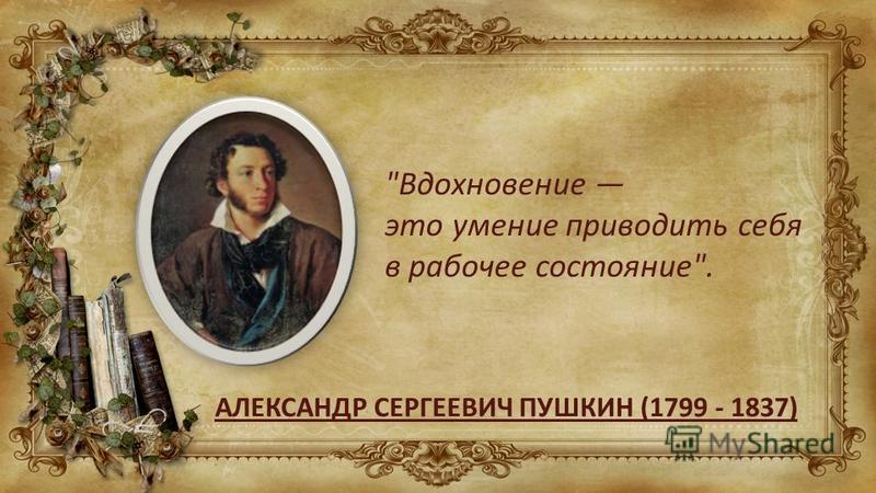 Слова вдохновения людям. Вдохновение это умение приводить себя в рабочее состояние. Александр Сергеевич Пушкин Вдохновение. Вдохновение это умение приводить себя в рабочее состояние Пушкин. Пушкин о творчестве и Вдохновении.