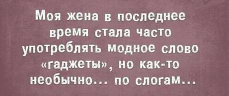 В последнее время стало. Моя жена в последнее время стала часто употреблять слово гаджеты. Моя жена часто стала употреблять слово гаджеты по слогам. Юмор модные слова. Моя жена последнее время как то часто стала.