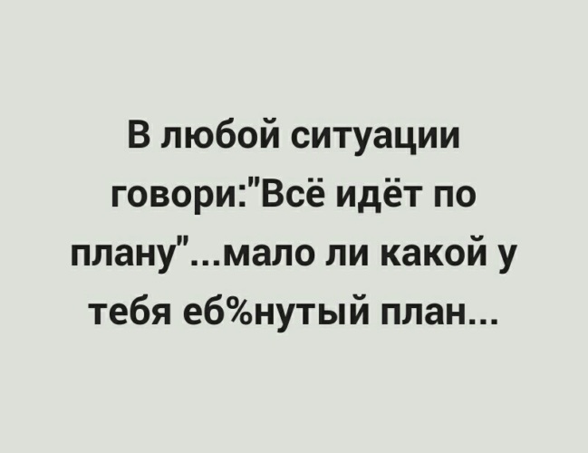 В любой ситуации говори все идет по плану мало ли какой у тебя план