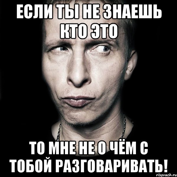 Я с тобой не разговариваю. Мне не о чем с тобой разговаривать. Если ты не знаешь кто это. Неочем говорить. Мем мне не о чем с тобой разговаривать.