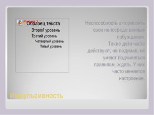 Импульсивность
  Неспособность оттормозить свои непосредственные побуждения.