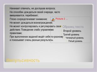 Импульсивность 
Начинает отвечать, не дослушав вопроса;
Не способен дождать