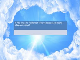 4. Кто или что помогает тебе успокоиться послеобиды, ссоры? 