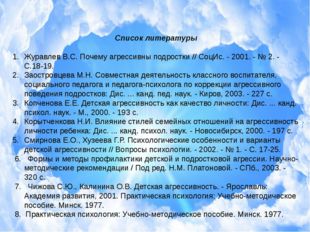 Список литературы Журавлев В.С. Почему агрессивны подростки // СоцИс. - 2001.