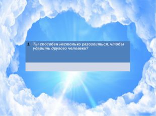 Ты способен настолько разозлиться, чтобы ударить другого человека? 