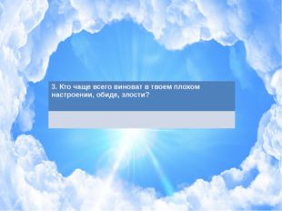 3. Кто чащевсего виноват в твоем плохом настроении, обиде, злости? 