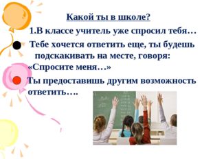 Какой ты в школе? 1.В классе учитель уже спросил тебя… Тебе хочется ответить