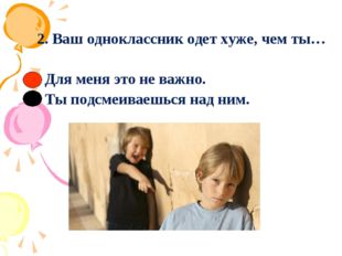 2. Ваш одноклассник одет хуже, чем ты… Для меня это не важно. Ты подсмеиваешь