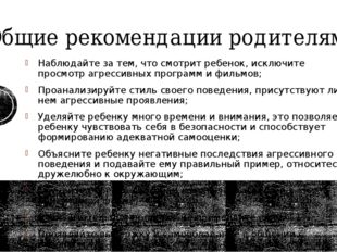 Общие рекомендации родителям Наблюдайте за тем, что смотрит ребенок, исключит