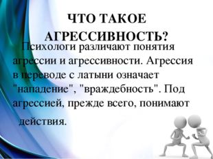 ЧТО ТАКОЕ АГРЕССИВНОСТЬ? Психологи различают понятия агрессии и агрессивности