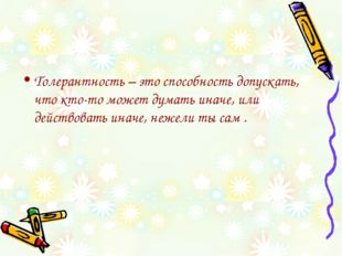 Толерантность – это способность допускать, что кто-то может думать иначе, или