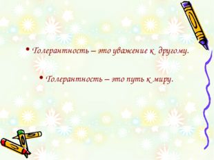 Толерантность – это уважение к другому. Толерантность – это путь к миру. 