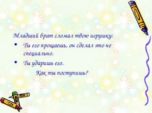 Младший брат сломал твою игрушку: Ты его прощаешь, он сделал это не специальн