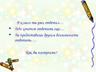 В классе ты уже ответил… Тебе хочется ответить еще… Ты предоставишь другим в