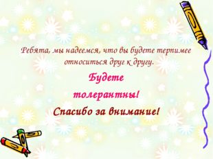 Ребята, мы надеемся, что вы будете терпимее относиться друг к другу. Будете т