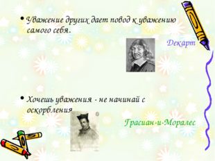 Уважение других дает повод к уважению самого себя. Декарт Хочешь уважения - н