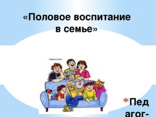 Педагог-психолог: Баторова Б.Ц. «Половое воспитание в семье» 