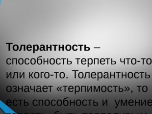 Толерантность – способность терпеть что-то или кого-то. Толерантность означае