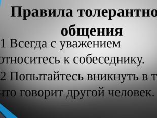 Правила толерантного общения 1 Всегда с уважением относитесь к собеседнику. 2