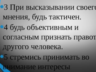 3 При высказывании своего мнения, будь тактичен. 4 будь объективным и соглас