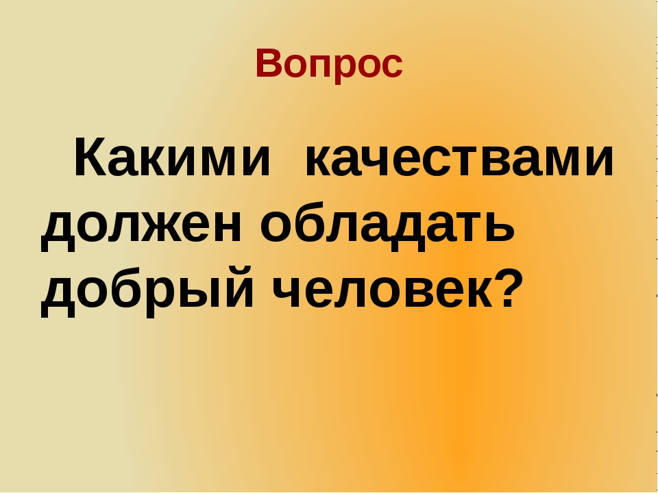 Какими качествами должен обладать человек. Какими качествами обладает добрый человек. Какими качествами должен обладать добрый человек. Какие качества присущи доброму человеку. Какими качествами должен обладать добрый человек сочинение.