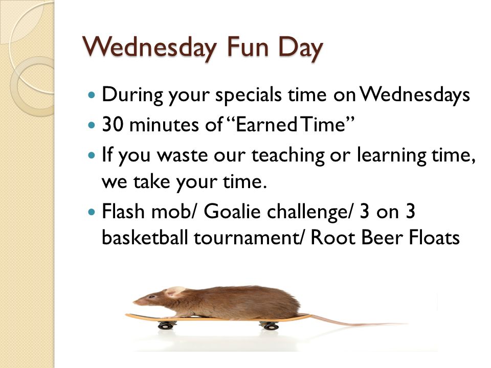 Wednesday Fun Day During your specials time on Wednesdays 30 minutes of Earned Time If you waste our teaching or learning time, we take your time.