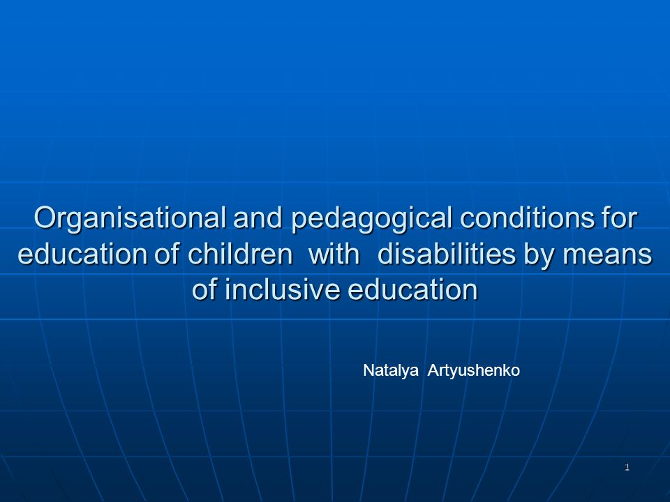 1 Organisational and pedagogical conditions for education of children with disabilities by means of inclusive education Natalya Artyushenko