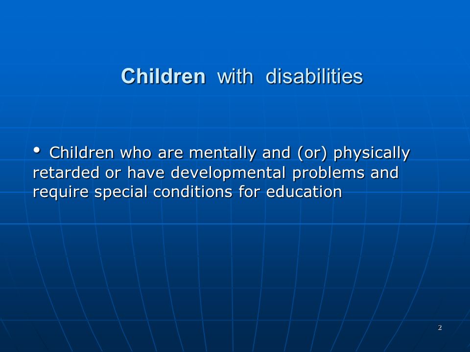 2 Children with disabilities Children who are mentally and (or) physically retarded or have developmental problems and require special conditions for education Children who are mentally and (or) physically retarded or have developmental problems and require special conditions for education