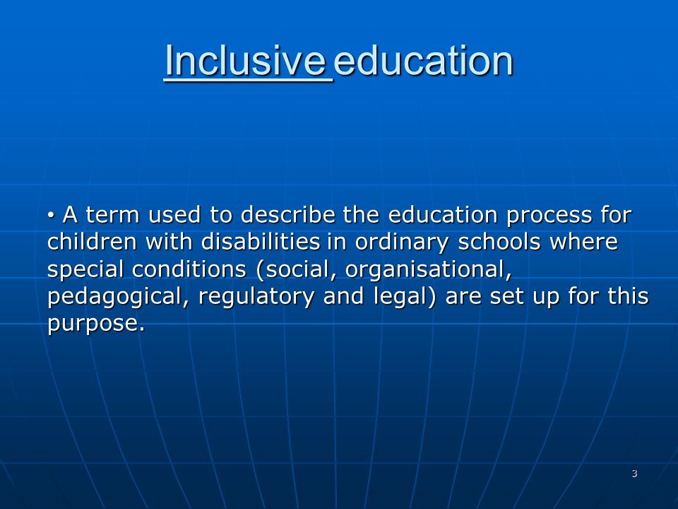 3 Inclusive education A term used to describe the education process for children with disabilities in ordinary schools where special conditions (social, organisational, pedagogical, regulatory and legal) are set up for this purpose.