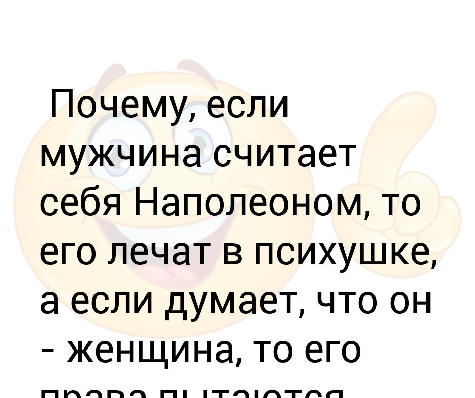 Муж считает что он прав. Если мужчина считает себя Наполеоном. Если мужчина думает что он Наполеон его лечат. Почему если мужчина считает себя Наполеоном то его лечат. Почему человек считает себя Наполеоном.