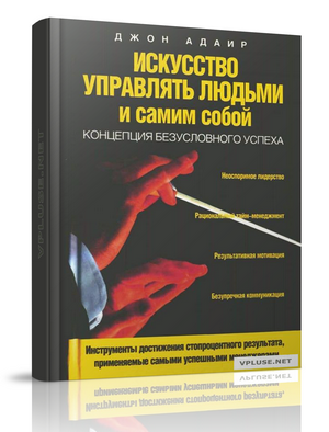 Джон Адаир - Искусство управлять людьми и самим собой